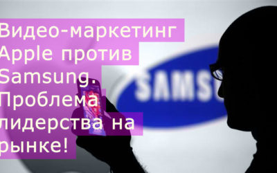 Видео-маркетинг Apple против Samsung – проблема лидерства на рынке