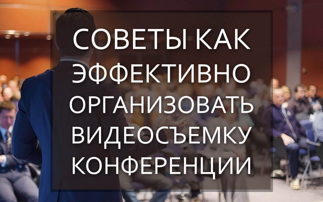 Советы том как эффективно организовывается видеосъемка конференции лекции тренинга киев украина рекламное агентство fantastic imago
